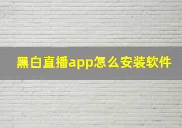 黑白直播app怎么安装软件