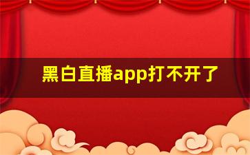 黑白直播app打不开了