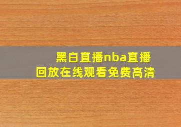 黑白直播nba直播回放在线观看免费高清