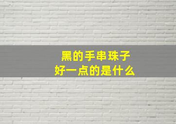 黑的手串珠子好一点的是什么