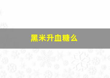 黑米升血糖么