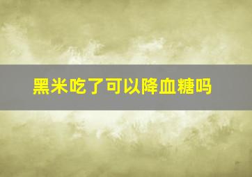 黑米吃了可以降血糖吗