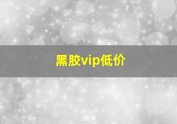 黑胶vip低价