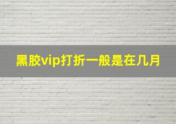 黑胶vip打折一般是在几月