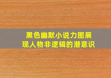 黑色幽默小说力图展现人物非逻辑的潜意识