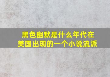 黑色幽默是什么年代在美国出现的一个小说流派