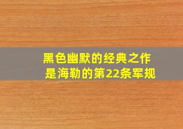 黑色幽默的经典之作是海勒的第22条军规