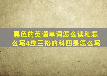 黑色的英语单词怎么读和怎么写4线三格的科四是怎么写