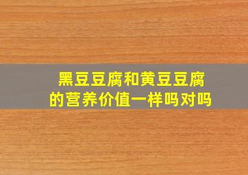 黑豆豆腐和黄豆豆腐的营养价值一样吗对吗