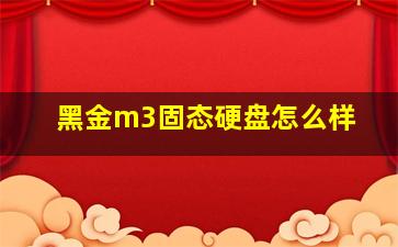 黑金m3固态硬盘怎么样