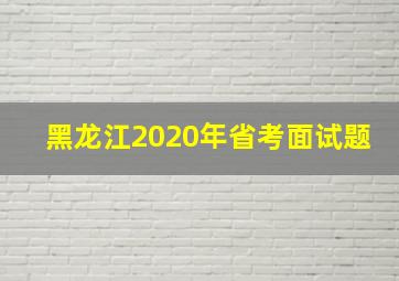 黑龙江2020年省考面试题