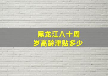 黑龙江八十周岁高龄津贴多少