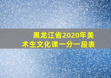 黑龙江省2020年美术生文化课一分一段表