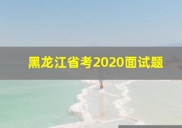 黑龙江省考2020面试题