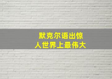 默克尔语出惊人世界上最伟大