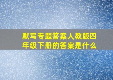 默写专题答案人教版四年级下册的答案是什么