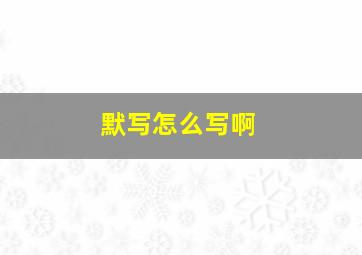 默写怎么写啊