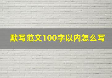 默写范文100字以内怎么写