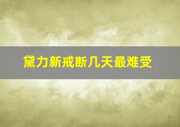 黛力新戒断几天最难受