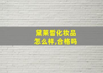 黛莱皙化妆品怎么样,合格吗