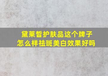 黛莱皙护肤品这个牌子怎么样祛斑美白效果好吗