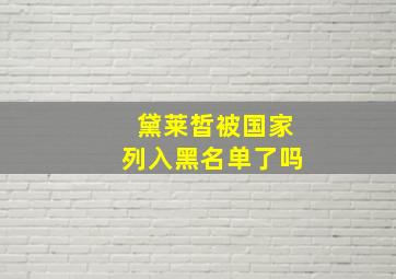 黛莱皙被国家列入黑名单了吗