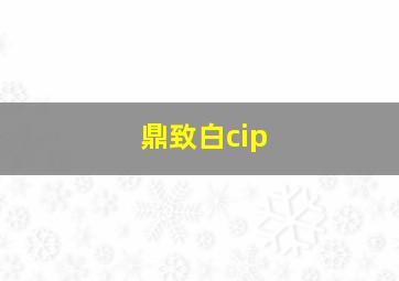 鼎致白cip