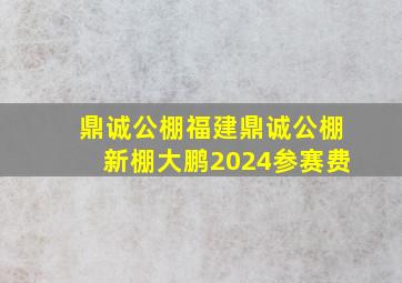 鼎诚公棚福建鼎诚公棚新棚大鹏2024参赛费