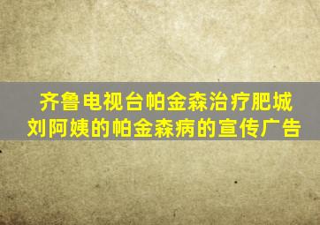 齐鲁电视台帕金森治疗肥城刘阿姨的帕金森病的宣传广告