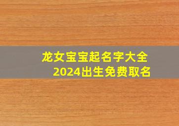 龙女宝宝起名字大全2024出生免费取名