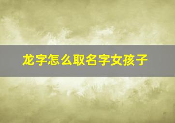 龙字怎么取名字女孩子