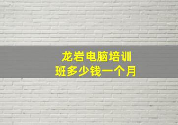 龙岩电脑培训班多少钱一个月