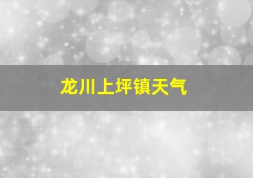 龙川上坪镇天气