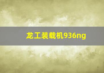 龙工装载机936ng