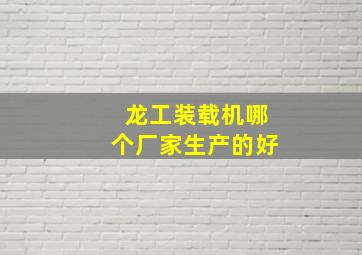 龙工装载机哪个厂家生产的好