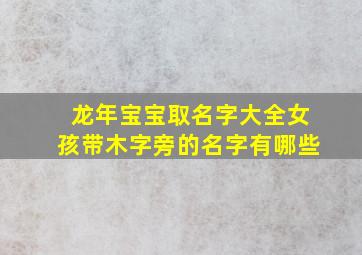 龙年宝宝取名字大全女孩带木字旁的名字有哪些