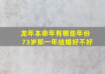 龙年本命年有哪些年份73岁那一年结婚好不好