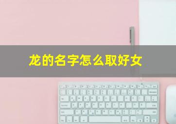 龙的名字怎么取好女