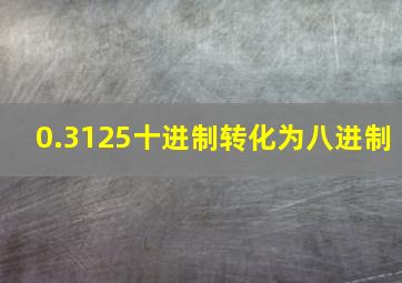 0.3125十进制转化为八进制