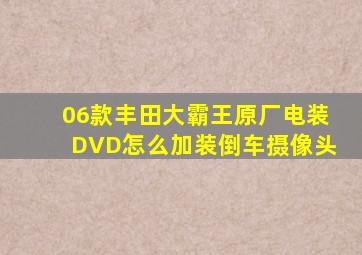 06款丰田大霸王原厂电装DVD怎么加装倒车摄像头