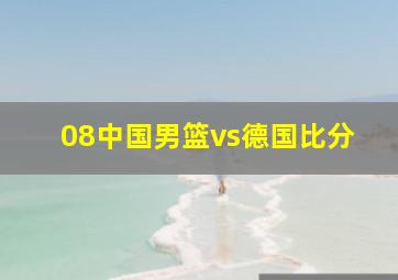 08中国男篮vs德国比分