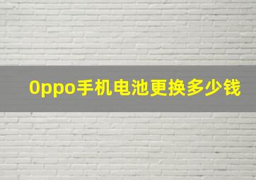 0ppo手机电池更换多少钱