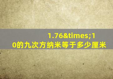 1.76×10的九次方纳米等于多少厘米