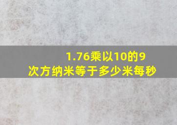 1.76乘以10的9次方纳米等于多少米每秒