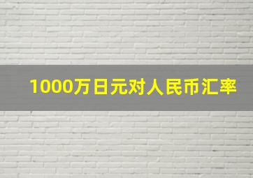 1000万日元对人民币汇率