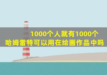 1000个人就有1000个哈姆雷特可以用在绘画作品中吗