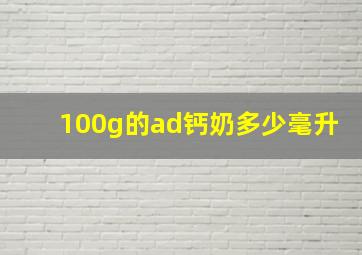 100g的ad钙奶多少毫升