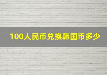 100人民币兑换韩国币多少