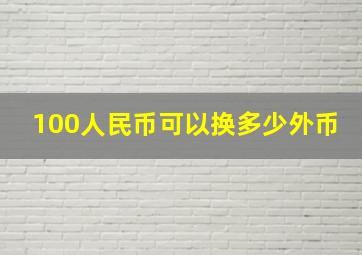 100人民币可以换多少外币