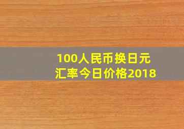 100人民币换日元汇率今日价格2018